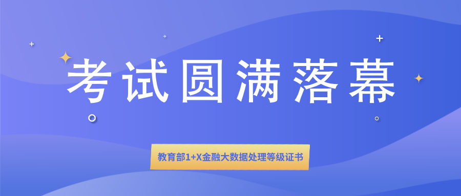  1+X证书 | 教育部1+X金融大数据处理等级证书全国首次统一考试圆满落幕！